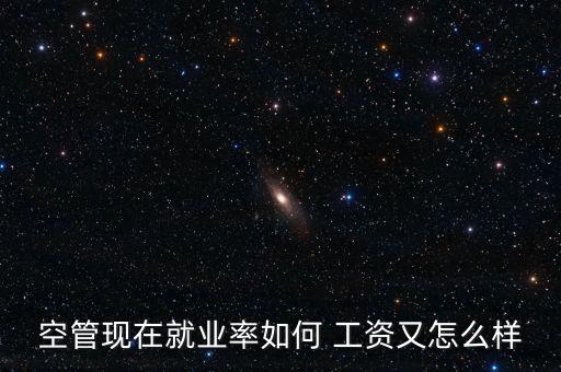空管現(xiàn)在就業(yè)率如何 工資又怎么樣