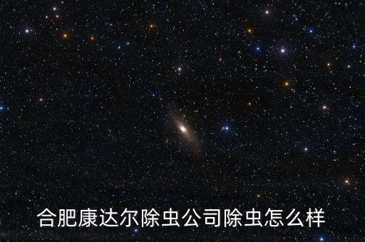 康達(dá)爾是什么公司，合肥康達(dá)爾除蟲公司除蟲怎么樣