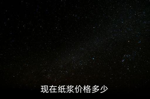 造紙廠廢漿什么價(jià)格，現(xiàn)在紙漿價(jià)格多少