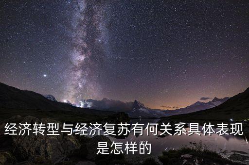 經(jīng)濟(jì)要復(fù)蘇是什么意思，經(jīng)濟(jì)轉(zhuǎn)型與經(jīng)濟(jì)復(fù)蘇有何關(guān)系具體表現(xiàn)是怎樣的