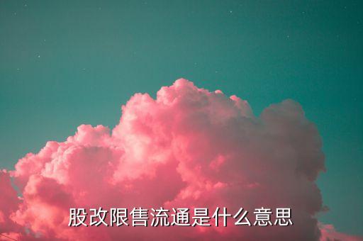 什么是股改限售股，股改限售流通是什么意思