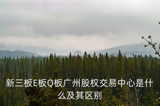 新三板E板Q板廣州股權(quán)交易中心是什么及其區(qū)別
