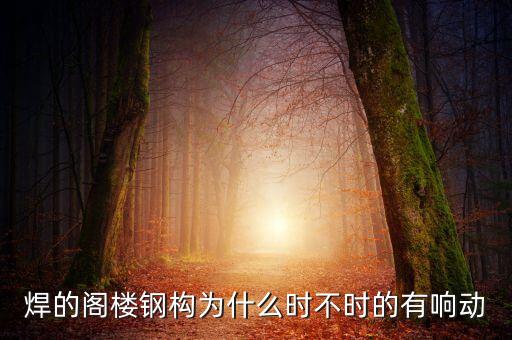 焊的閣樓鋼構(gòu)為什么時不時的有響動