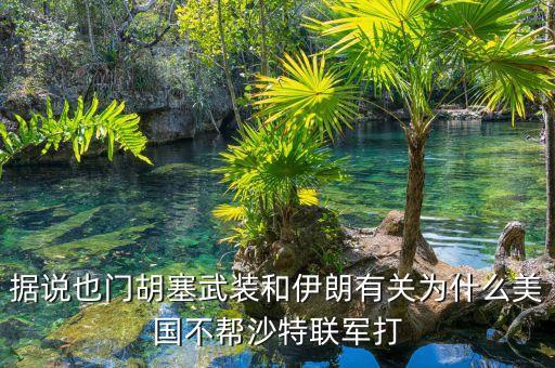 據(jù)說(shuō)也門(mén)胡塞武裝和伊朗有關(guān)為什么美國(guó)不幫沙特聯(lián)軍打