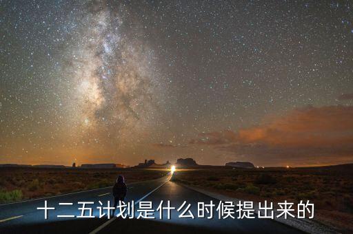 十二五規(guī)劃是什么時候提出的，十二五規(guī)劃的起止時間