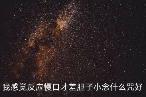 我感覺(jué)反應(yīng)慢口才差膽子小念什么咒好
