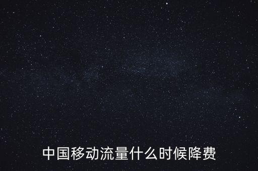 中國移動(dòng)流量什么時(shí)候降費(fèi)