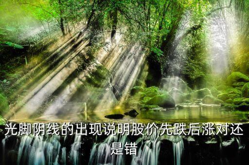 光腳陰線的出現(xiàn)說明股價先跌后漲對還是錯