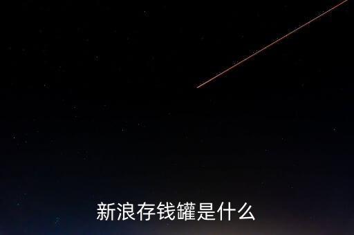 新浪微錢包和存錢罐有什么區(qū)別，新浪微財富存錢罐收益怎么樣