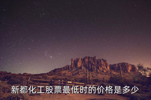 新都化工什么時(shí)候分紅，新都化工股票最低時(shí)的價(jià)格是多少