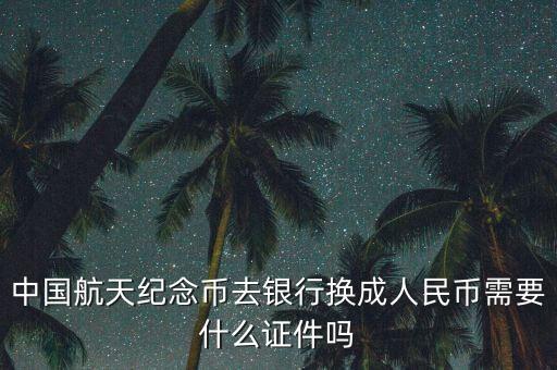 兌換紀念幣需要帶什么，到銀行取網(wǎng)上訂的航天紀念幣需要什么