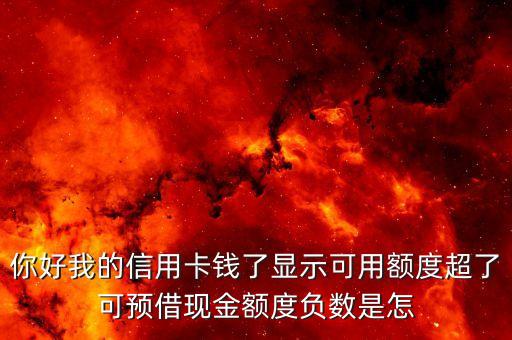 為什么預(yù)借現(xiàn)金負(fù)的，你好我的信用卡錢了顯示可用額度超了可預(yù)借現(xiàn)金額度負(fù)數(shù)是怎
