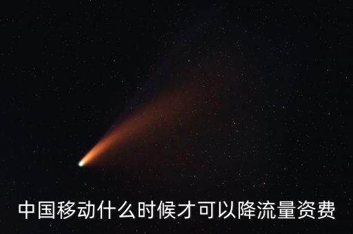 中國移動(dòng)什么時(shí)候才可以降流量資費(fèi)