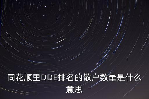 同花順dde是什么意思，同花順里DDE排名的散戶數(shù)量是什么意思