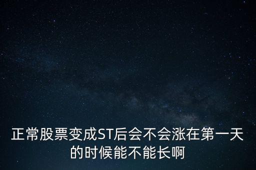 正常股票變成ST后會不會漲在第一天的時候能不能長啊