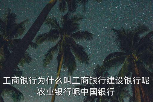 工商銀行為什么叫工商銀行建設(shè)銀行呢農(nóng)業(yè)銀行呢中國銀行