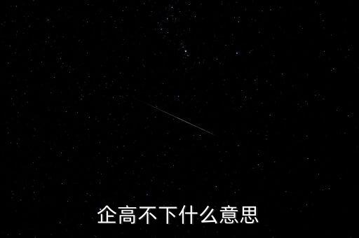 企高不下什么意思