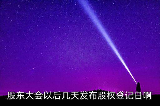 股東大會(huì)以后幾天發(fā)布股權(quán)登記日啊