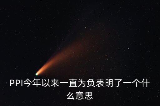 PPI今年以來一直為負(fù)表明了一個(gè)什么意思