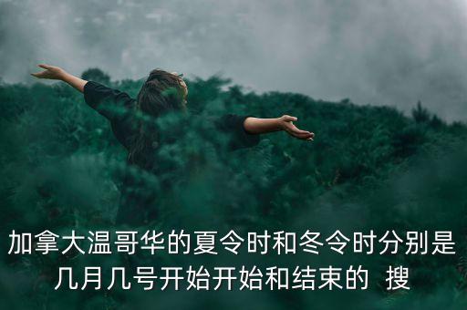 加拿大冬令時(shí)什么時(shí)候結(jié)束，加拿大溫哥華的夏令時(shí)和冬令時(shí)分別是幾月幾號(hào)開(kāi)始開(kāi)始和結(jié)束的  搜