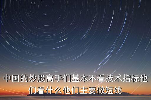 中國的炒股高手們基本不看技術(shù)指標(biāo)他們看什么他們主要做短線
