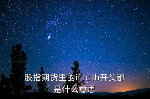 if和ih期指有什么不同，股指期貨IFICIH到底是個(gè)什么玩意