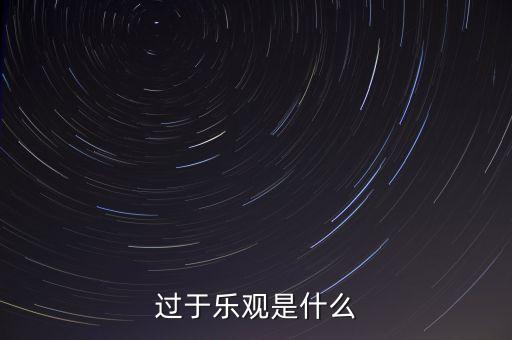 什么叫過分樂觀，請問 過度樂觀叫什么