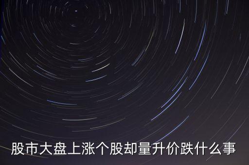 股市大盤上漲個(gè)股卻量升價(jià)跌什么事