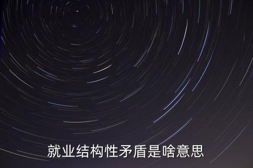 就業(yè)結(jié)構(gòu)是什么意思，就業(yè)結(jié)構(gòu)什么意思通俗來講