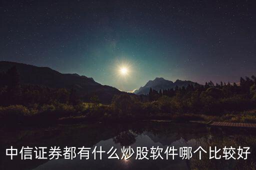 中信證券用什么炒股軟件，中信證券炒股軟件哪個(gè)好