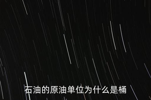 原油為什么用桶，石油的原油單位為什么是桶