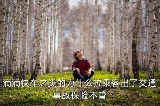 滴滴快車為什么沒人管，滴滴快車之類的為什么拉乘客出了交通事故保險不管