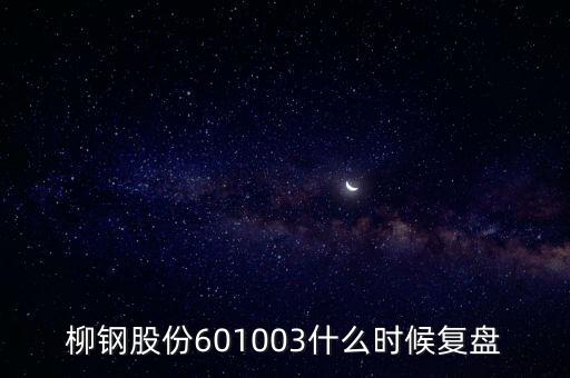 601003什么時候復(fù)牌，柳鋼股份601003什么時候復(fù)盤