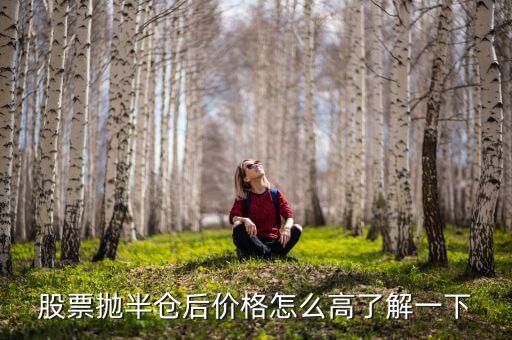 股票拋一半價(jià)格為什么會(huì)高，股票拋半倉(cāng)后價(jià)格怎么高了解一下