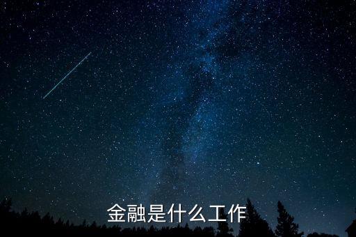 金融是指什么工作，金融一般是做什么工作的