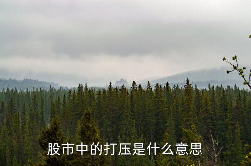 股票打壓是什么意思，股市中的打壓是什么意思