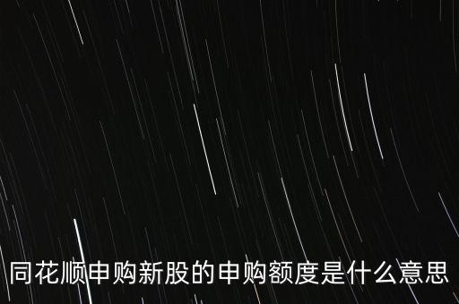 同花順申購(gòu)新股的申購(gòu)額度是什么意思