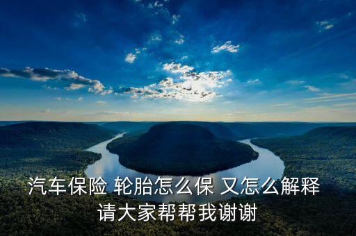 輪胎險(xiǎn)是什么意思，汽車保險(xiǎn) 輪胎怎么保 又怎么解釋 請大家?guī)蛶臀抑x謝