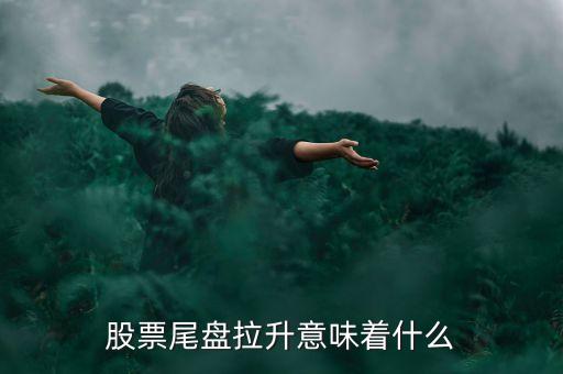 股票尾盤拉升意味著什么