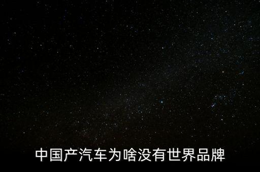 中國為什么沒有品牌，中國產(chǎn)汽車為啥沒有世界品牌
