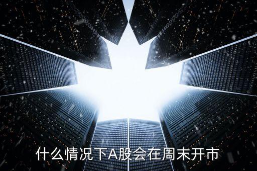 什么情況下A股會在周末開市