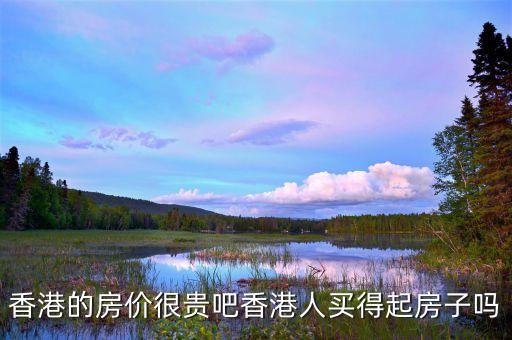 香港房?jī)r(jià)為什么這么貴，香港還有幾十萬的房子不是說香港房?jī)r(jià)很貴嗎