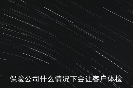 保險公司什么情況下會讓客戶體檢