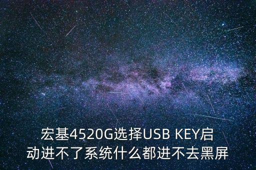 300512什么時(shí)候上市，宏基4520G選擇USB KEY啟動(dòng)進(jìn)不了系統(tǒng)什么都進(jìn)不去黑屏