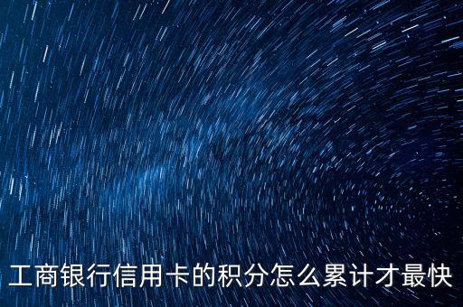 工商銀行信用卡消費(fèi)什么積分快，工商銀行信用卡的積分怎么累計(jì)才最快