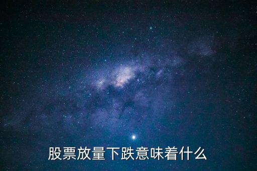 股市量?jī)r(jià)齊跌說(shuō)明什么，股票放量下跌意味著什么請(qǐng)說(shuō)細(xì)些