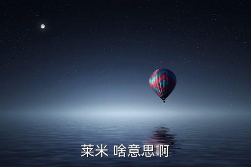 青米什么意思，萊米 啥意思啊
