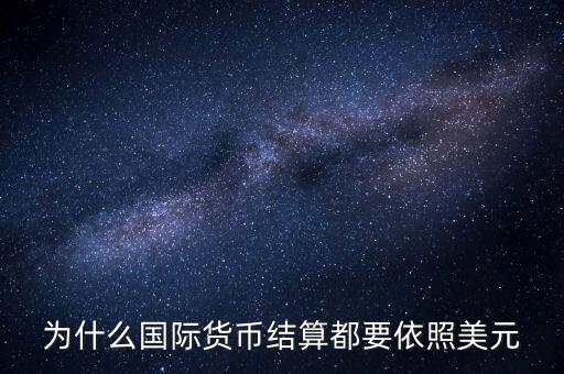 為什么國(guó)際結(jié)算都要用美元，為什么國(guó)際貨幣結(jié)算都要依照美元