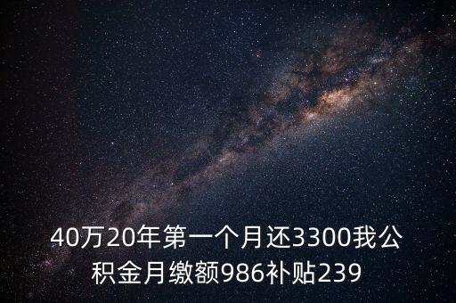 40萬20年第一個月還3300我公積金月繳額986補貼239