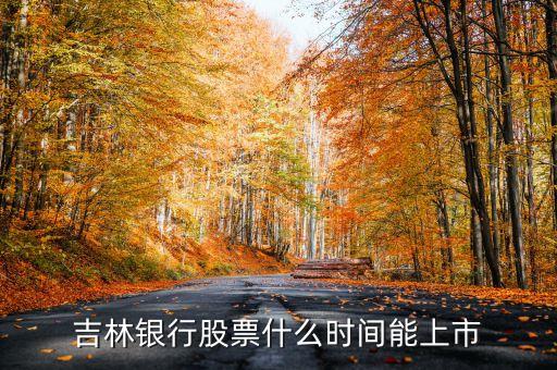 吉林銀行什么時(shí)候上市，吉林銀行股票什么時(shí)間能上市